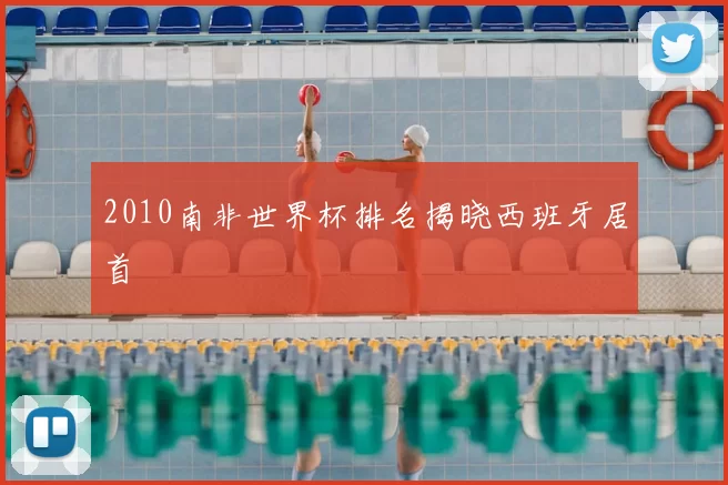 2010南非世界杯排名揭晓西班牙居首